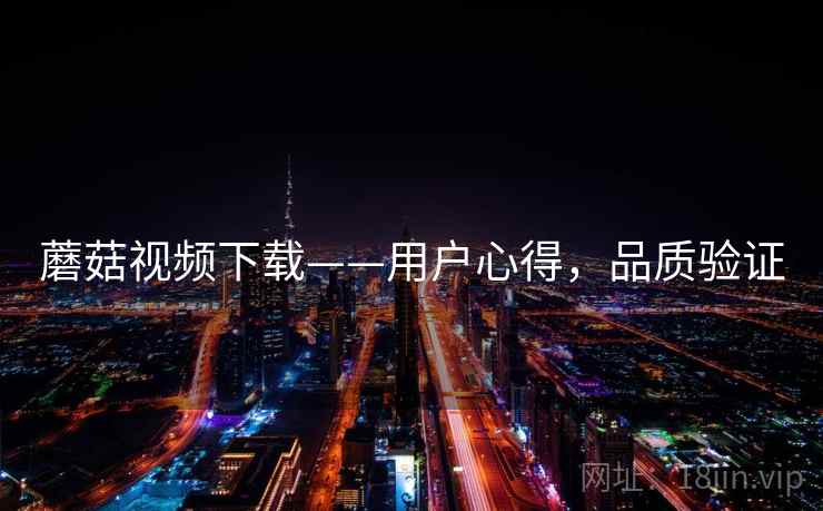 蘑菇视频下载——用户心得，品质验证