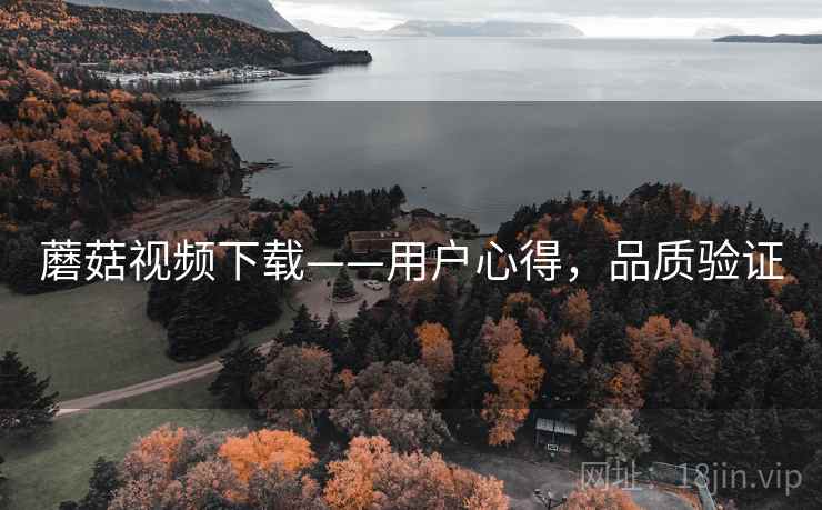 蘑菇视频下载——用户心得，品质验证