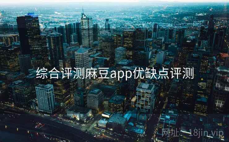 综合评测麻豆app优缺点评测