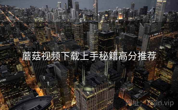 蘑菇视频下载上手秘籍高分推荐