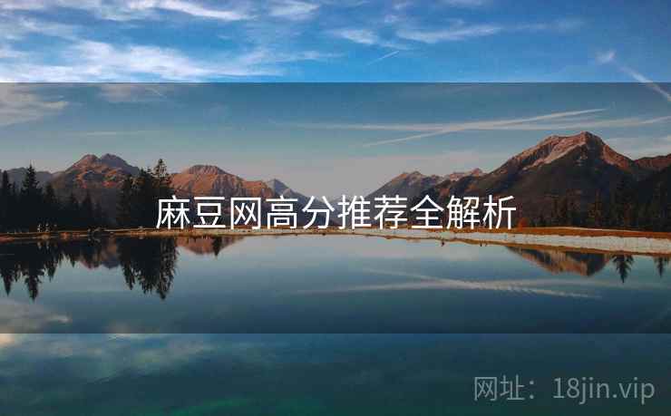 麻豆网高分推荐全解析