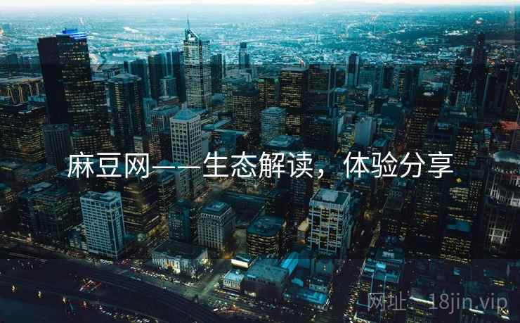 麻豆网——生态解读，体验分享