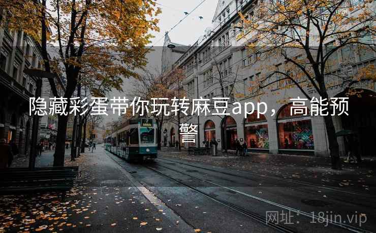 隐藏彩蛋带你玩转麻豆app，高能预警