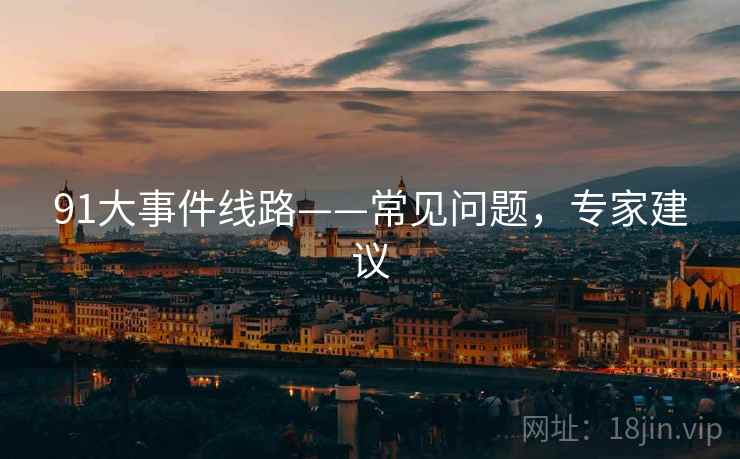 91大事件线路——常见问题，专家建议