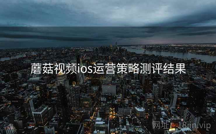 蘑菇视频ios运营策略测评结果