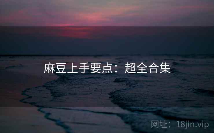 麻豆上手要点：超全合集