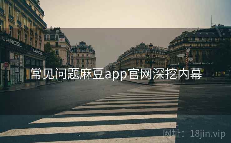 常见问题麻豆app官网深挖内幕