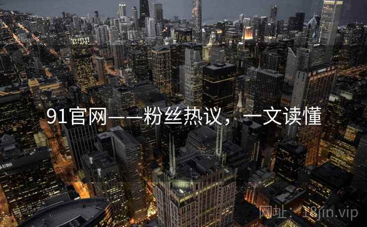 91官网——粉丝热议，一文读懂