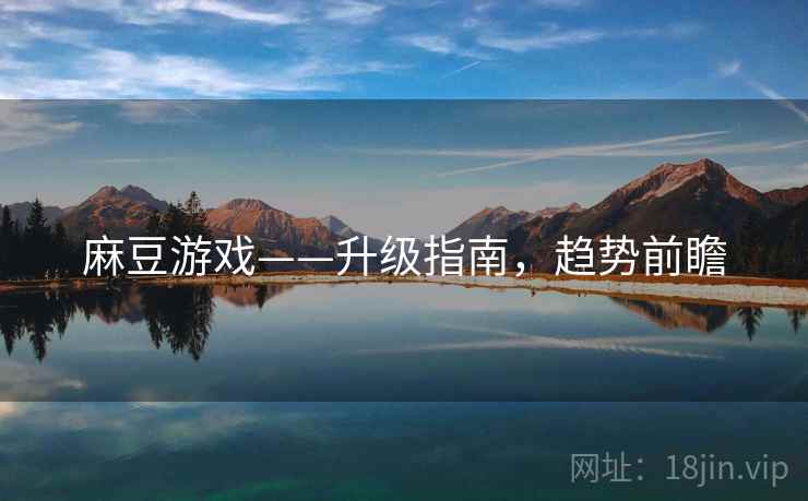 麻豆游戏——升级指南，趋势前瞻