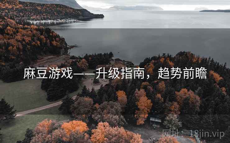 麻豆游戏——升级指南，趋势前瞻