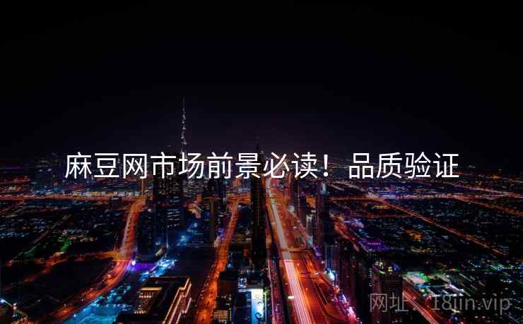 麻豆网市场前景必读！品质验证