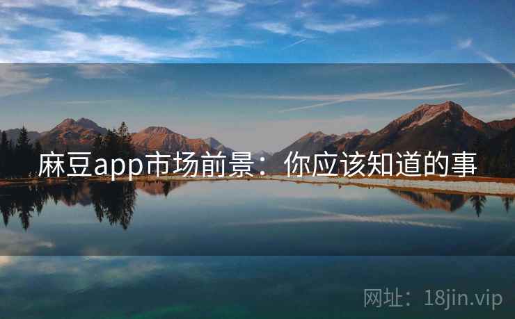 麻豆app市场前景：你应该知道的事