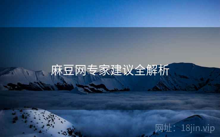 麻豆网专家建议全解析