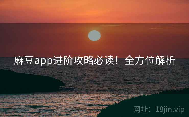 麻豆app进阶攻略必读！全方位解析