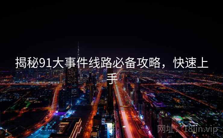 揭秘91大事件线路必备攻略，快速上手