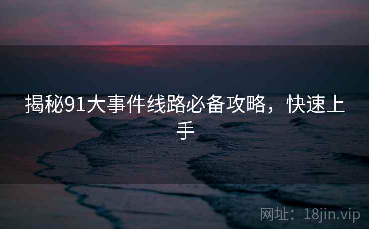 揭秘91大事件线路必备攻略，快速上手