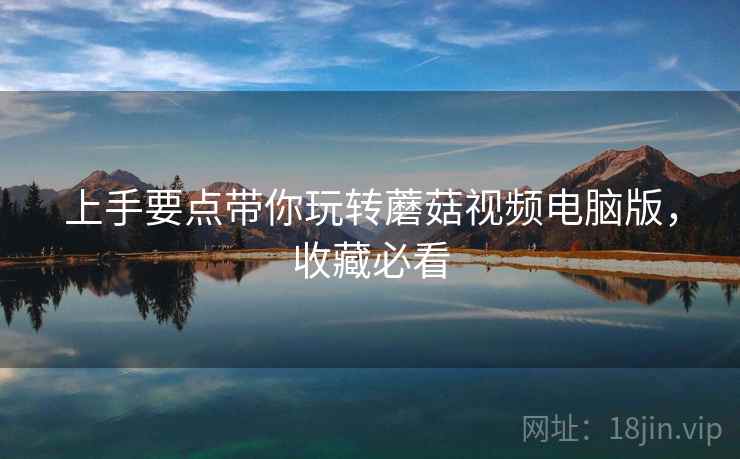 上手要点带你玩转蘑菇视频电脑版，收藏必看