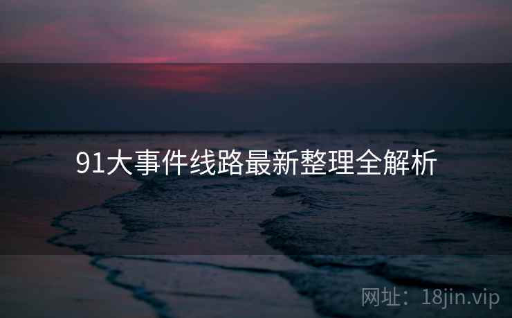 91大事件线路最新整理全解析