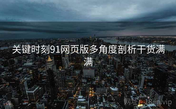 关键时刻91网页版多角度剖析干货满满