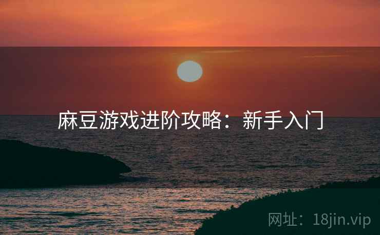 麻豆游戏进阶攻略：新手入门