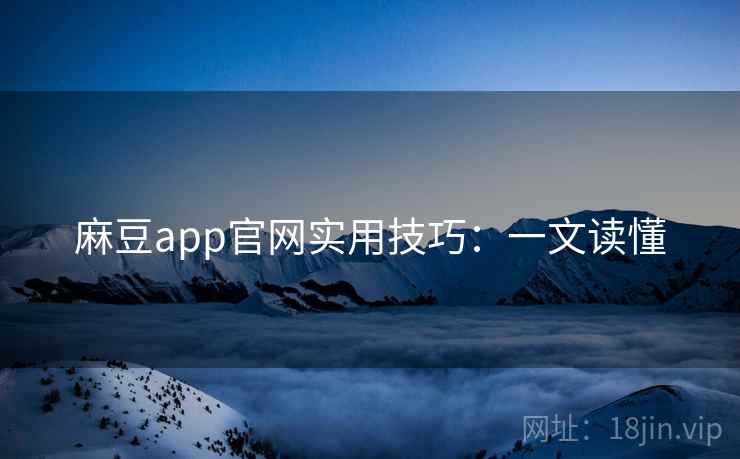 麻豆app官网实用技巧：一文读懂