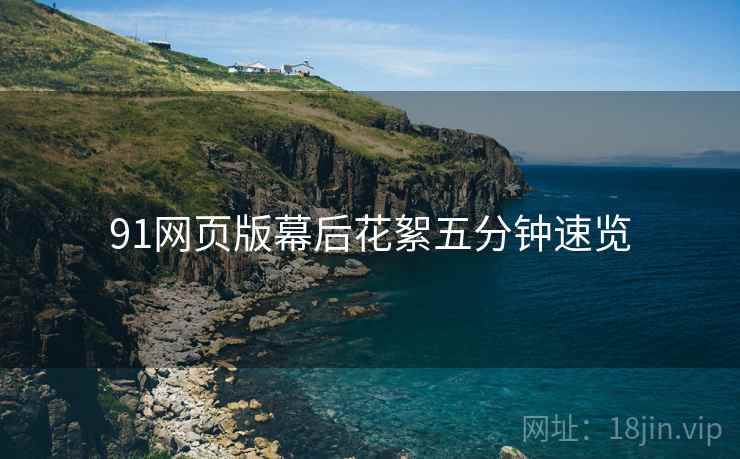 91网页版幕后花絮五分钟速览