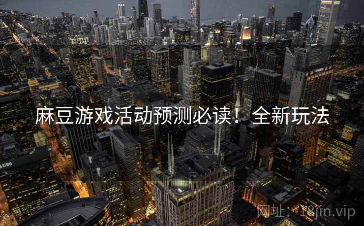 麻豆游戏活动预测必读！全新玩法